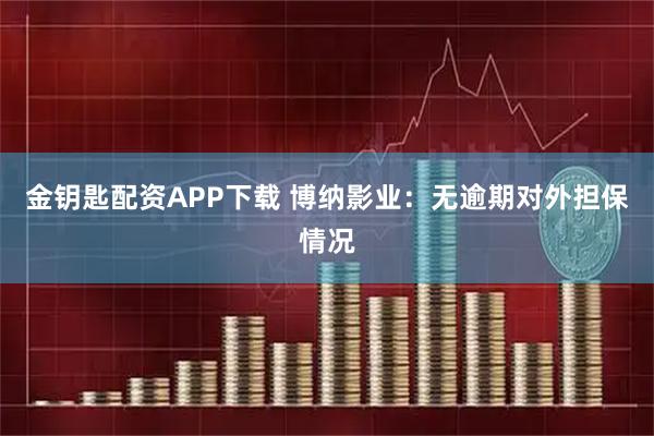 金钥匙配资APP下载 博纳影业:无逾期对外担保情况