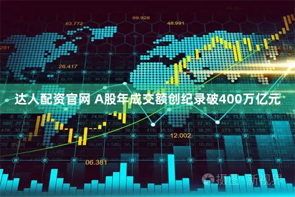 达人配资官网 A股年成交额创纪录破400万亿元