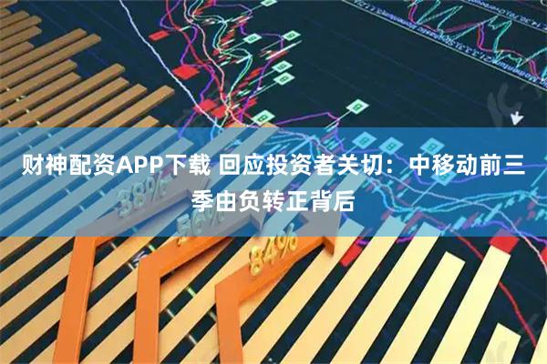 财神配资APP下载 回应投资者关切：中移动前三季由负转正背后