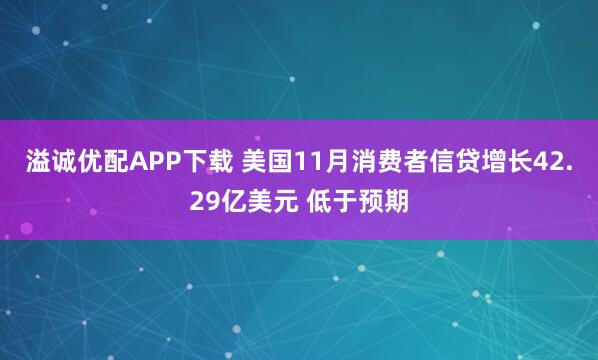 溢诚优配APP下载 美国11月消费者信贷增长42.29亿美元 低于预期