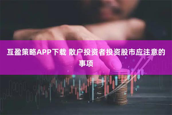 互盈策略APP下载 散户投资者投资股市应注意的事项