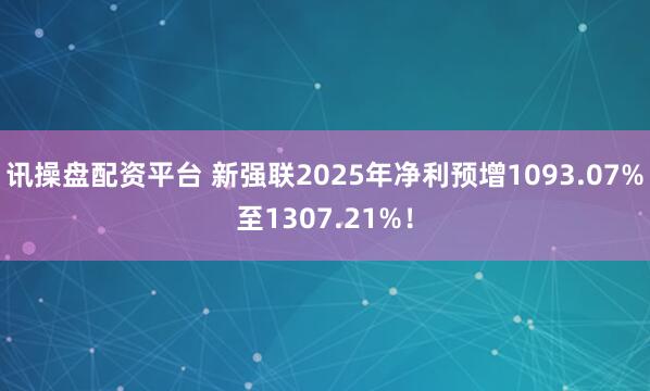 讯操盘配资平台 新强联2025年净利预增1093.07%至1307.21%！