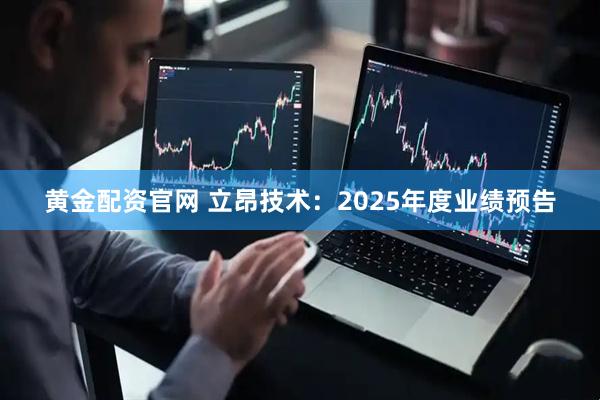 黄金配资官网 立昂技术：2025年度业绩预告