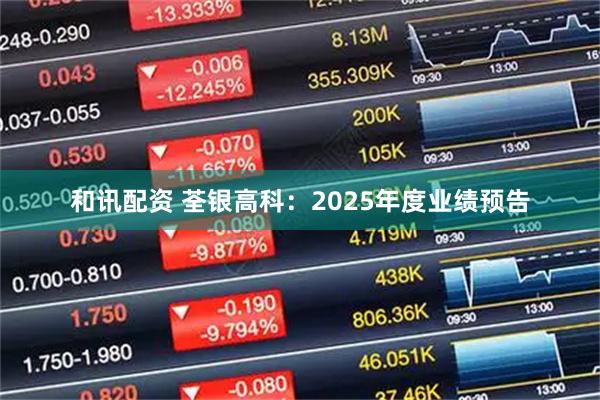 和讯配资 荃银高科：2025年度业绩预告