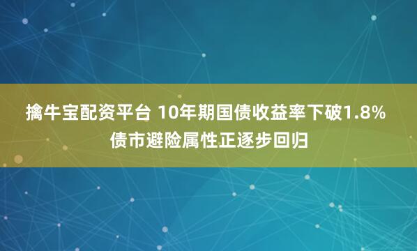 擒牛宝配资平台 10年期国债收益率下破1.8% 债市避险属性正逐步回归