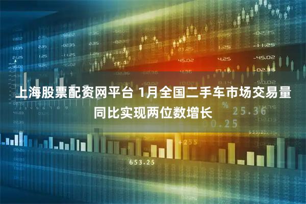 上海股票配资网平台 1月全国二手车市场交易量同比实现两位数增长